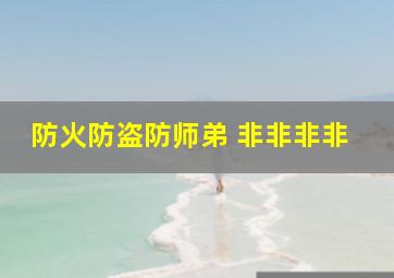 防火防盗防师弟 非非非非